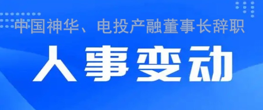 中國神華、電投產(chǎn)融董事長辭職
