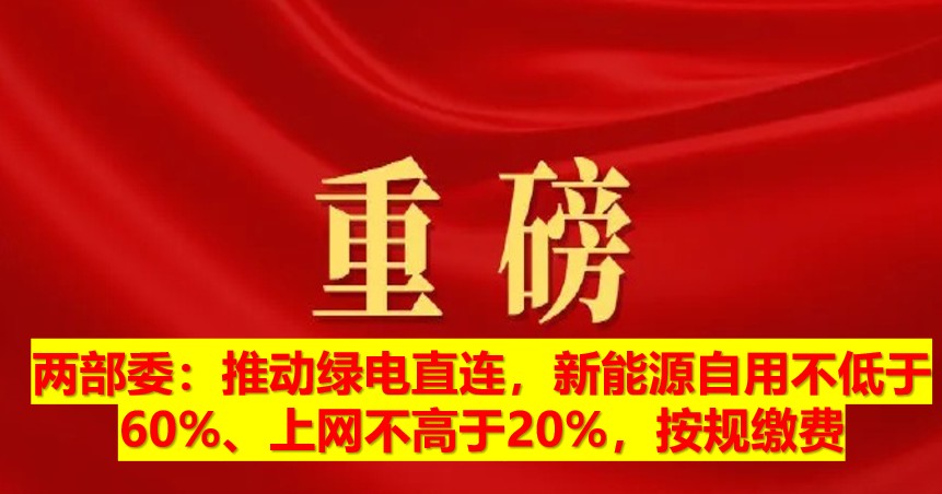 兩部委：推動綠電直連，新能源自用不低于60%、上網(wǎng)不高于20%，按規(guī)繳費