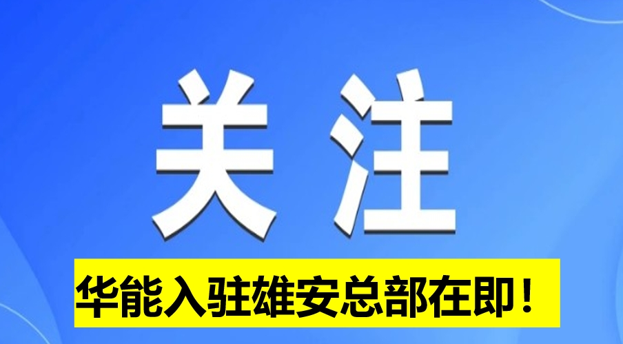 華能入駐雄安總部在即！