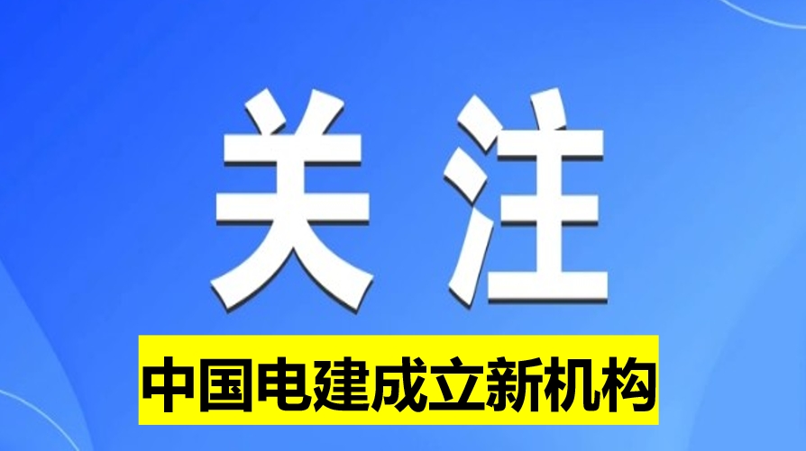 中國電建成立新機(jī)構(gòu)