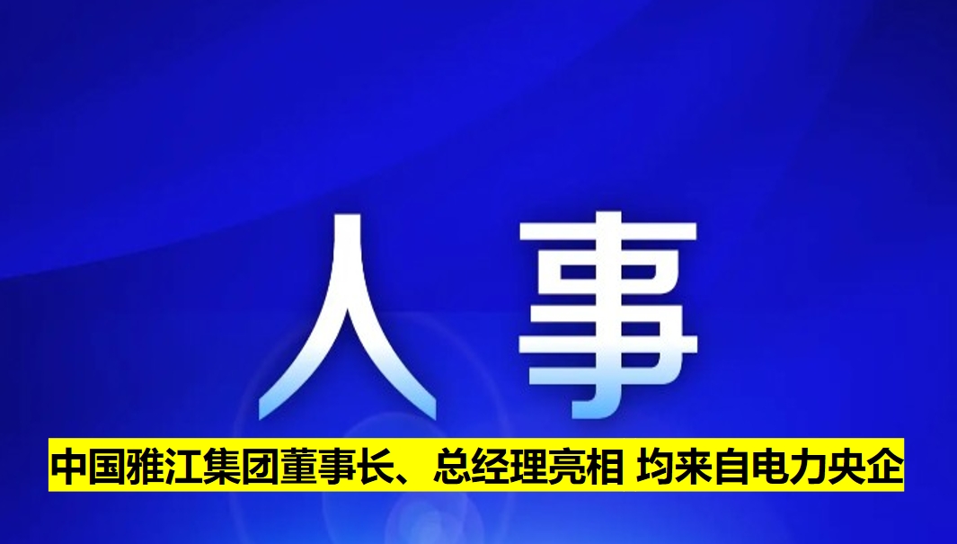 中國雅江集團(tuán)董事長、總經(jīng)理亮相 均來自電力央企
