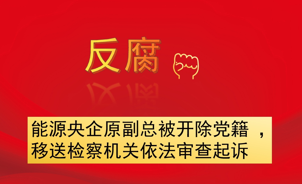 能源央企原副總被開除黨籍 ，移送檢察機(jī)關(guān)依法審查起訴