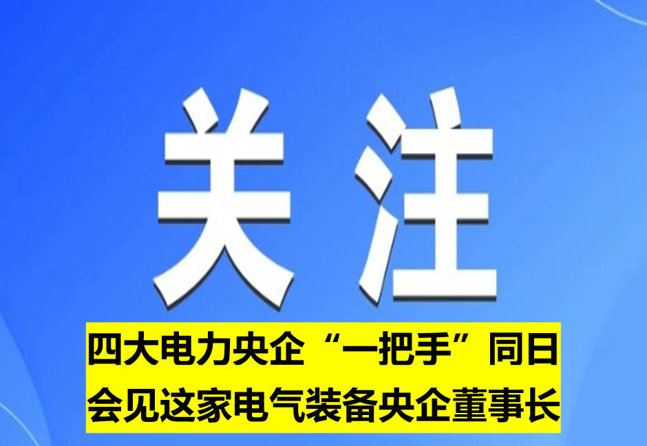 四大電力央企“一把手”同日會見這家電氣裝備