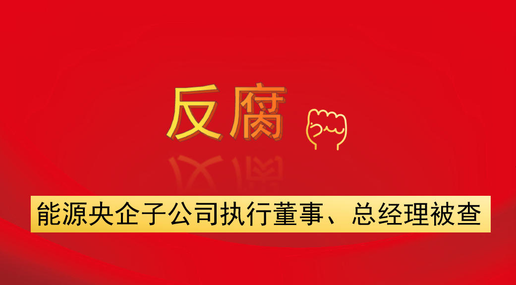 能源央企子公司執(zhí)行董事、總經(jīng)理被查