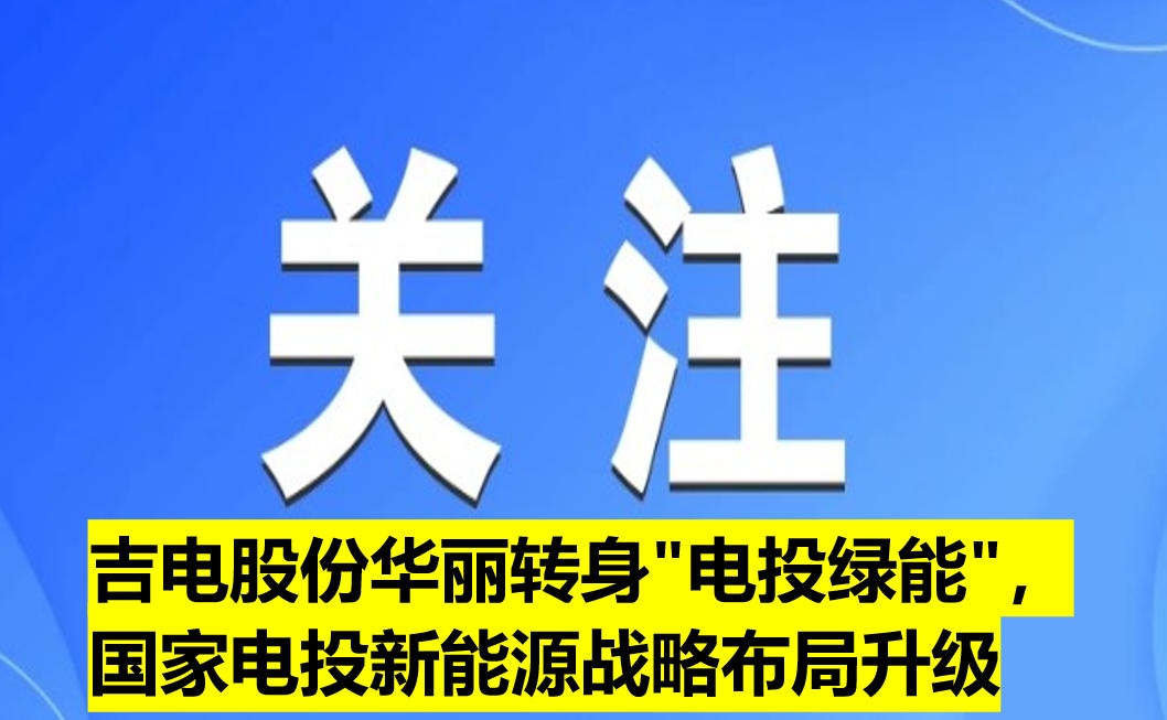 吉電股份華麗轉(zhuǎn)身"電投綠能"，國(guó)家電投新能源戰(zhàn)略布局升級(jí)