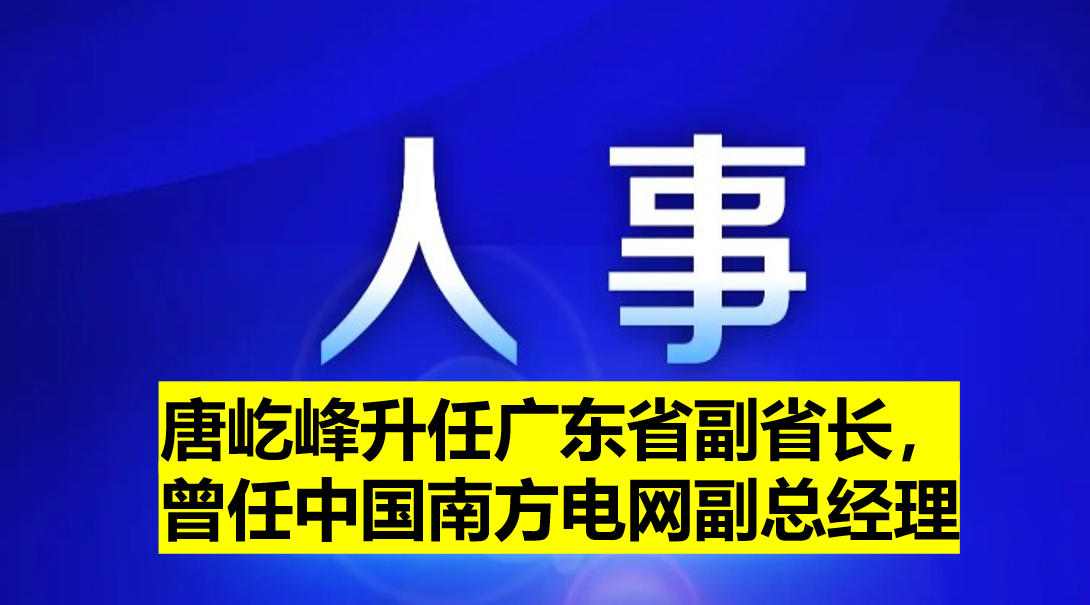唐屹峰升任廣東省副省長，曾任中國南方電網(wǎng)副總