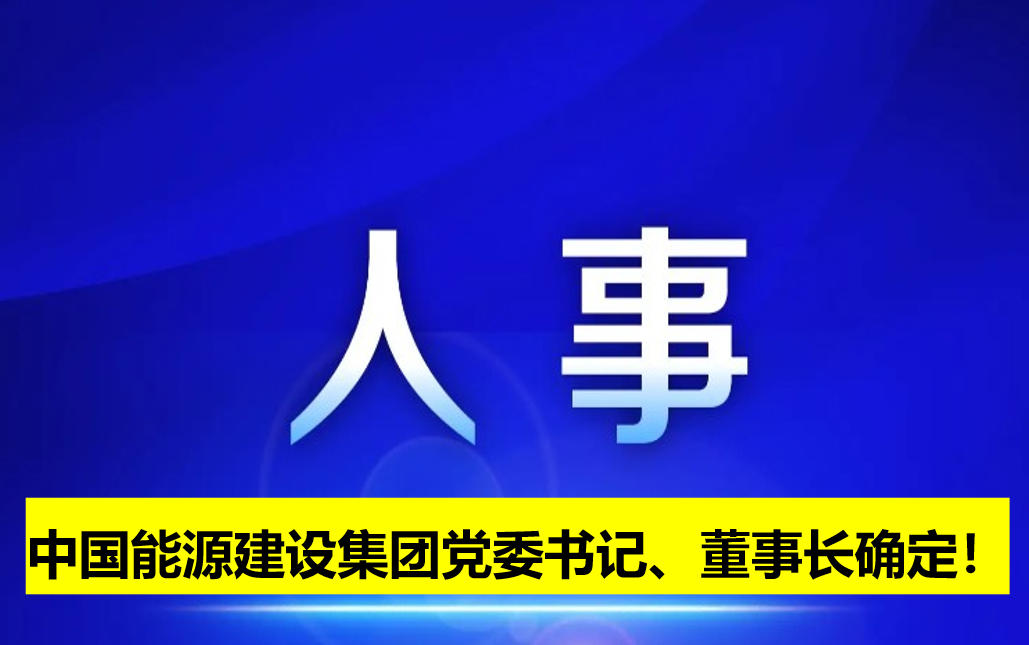 中國(guó)能源建設(shè)集團(tuán)黨委書記、董事長(zhǎng)確定！