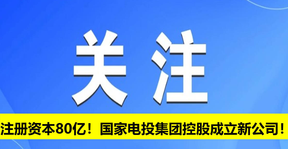 注冊(cè)資本80億！國(guó)家電投集團(tuán)控股成立新公司！