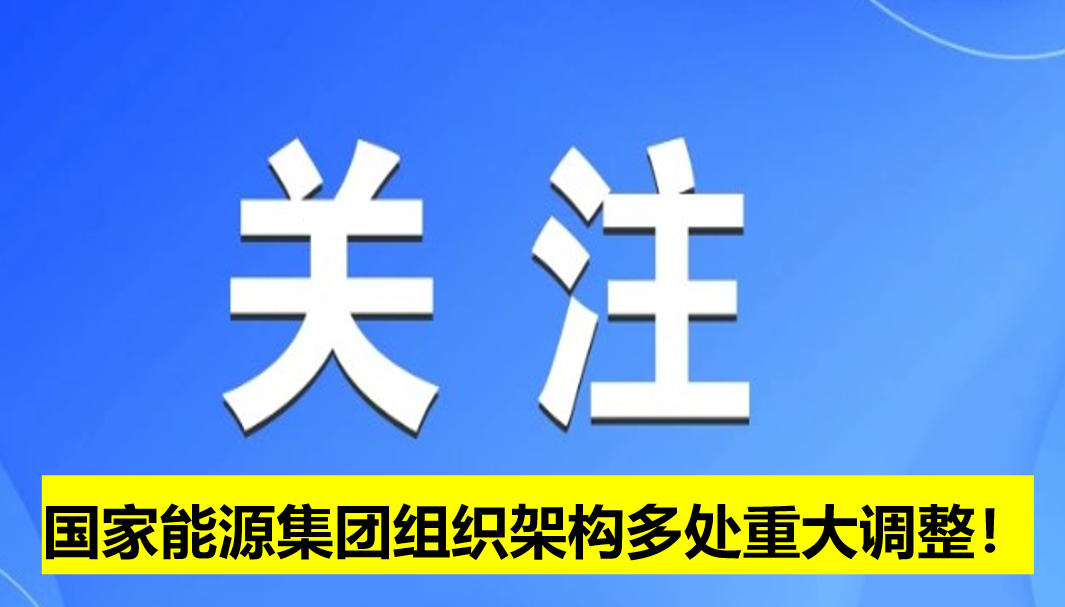 國(guó)家能源集團(tuán)組織架構(gòu)多處重大調(diào)整！