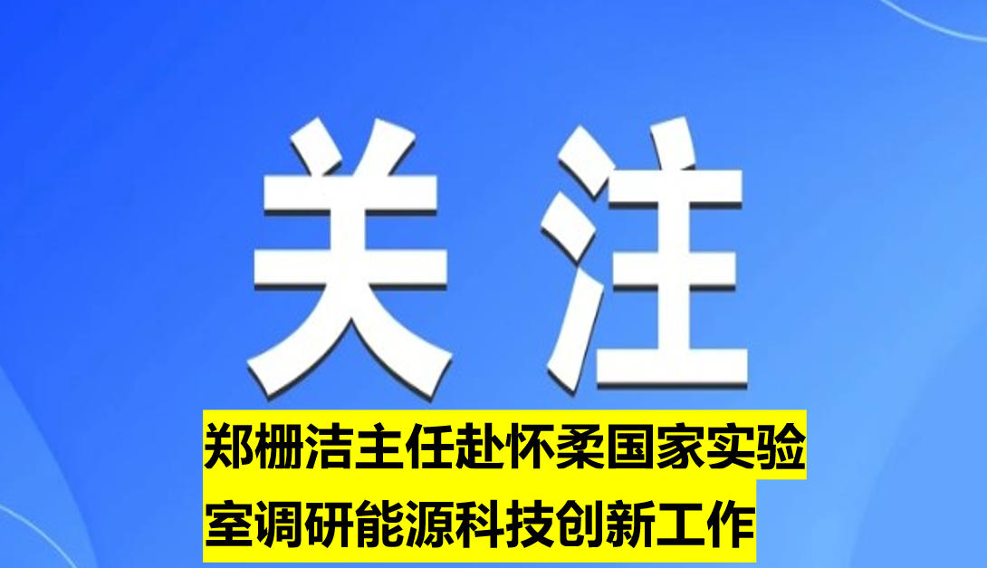 鄭柵潔主任赴懷柔國家實驗室調(diào)研能源科技創(chuàng)新工作