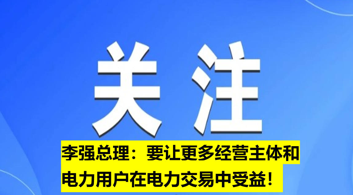 李強總理：要讓更多經(jīng)營主體和電力用戶在電力交易中受益！